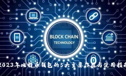 2023年比特币钱包的5大主要作用与使用指南
