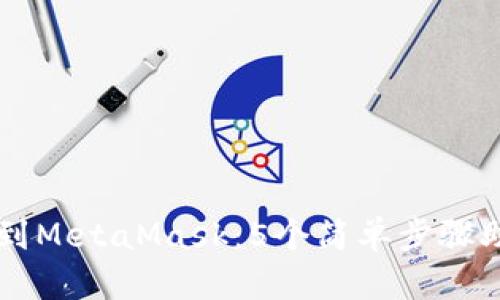 交易所提现到MetaMask:5个简单步骤助你轻松完成
