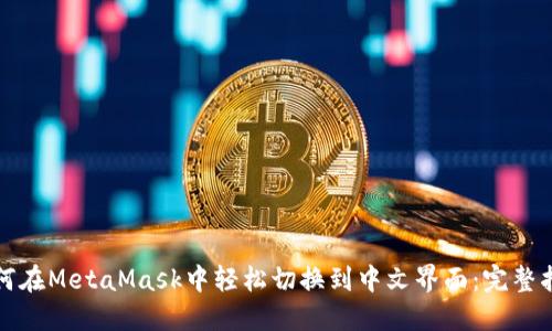 如何在MetaMask中轻松切换到中文界面:完整指南