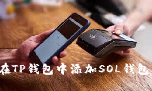 2023年最全指南：如何在TP钱包中添加SOL钱包，轻松管理你的数字资产