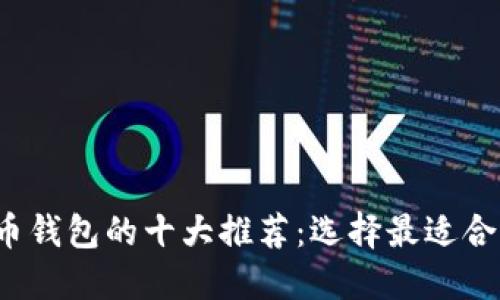 2023年比特币钱包的十大推荐:选择最适合你的钱包类型
