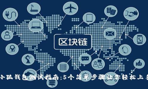 小狐钱包测试指南:5个简单步骤让你轻松上手