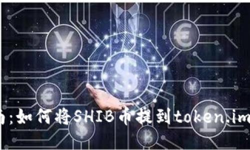 2023年最新指南：如何将SHIB币提到token.im钱包的详细步骤