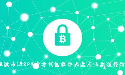 2023年瑞波币（XRP）官方钱包软件大盘点：5款值得信赖的选择