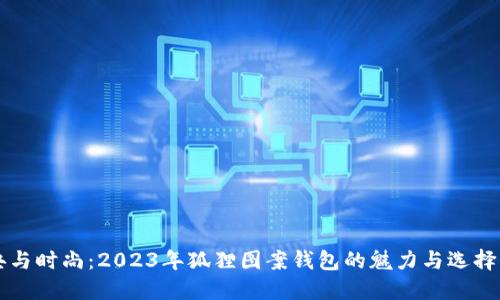 经典与时尚:2023年狐狸图案钱包的魅力与选择指南