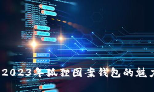 经典与时尚:2023年狐狸图案钱包的魅力与选择指南