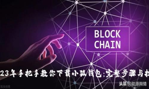 2023年手把手教你下载小狐钱包:完整步骤与技巧