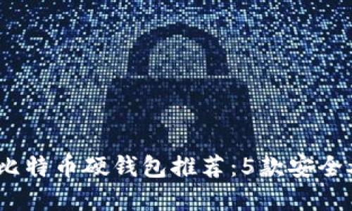 2023年最佳比特币硬钱包推荐:5款安全又好用的选择