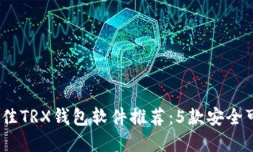 2023年最佳TRX钱包软件推荐：5款安全可靠的选择