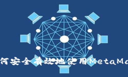 2023年全面指南：如何安全有效地使用MetaMask进行加密货币交易