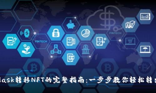2023年MetaMask转移NFT的完整指南：一步步教你轻松转出你的数字资产