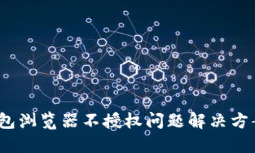 2023年小狐钱包浏览器不授权问题解决方案:4个实用技巧