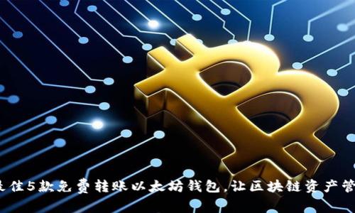 2023年最佳5款免费转账以太坊钱包,让区块链资产管理更轻松