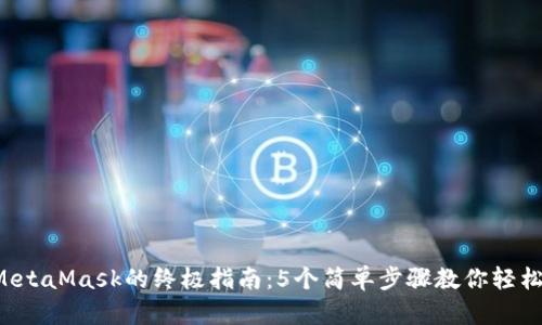2023年注册MetaMask的终极指南:5个简单步骤教你轻松上手数字货币