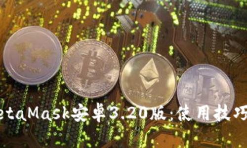 深入解析MetaMask安卓3.20版:使用技巧及功能评价