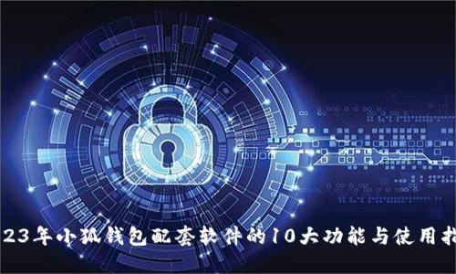 2023年小狐钱包配套软件的10大功能与使用指南