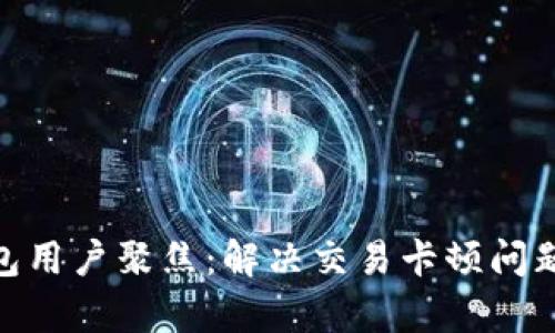 2023年小狐钱包用户聚焦:解决交易卡顿问题的7个有效方法