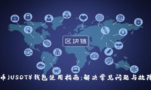 泰达币（USDT）钱包使用指南：解决常见问题与故障排查