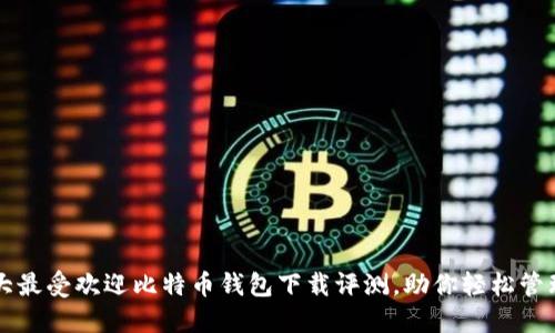 2023年5大最受欢迎比特币钱包下载评测,助你轻松管理数字资产
