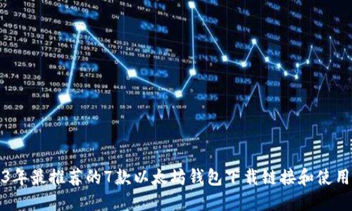 2023年最推荐的7款以太坊钱包下载链接和使用指南