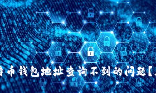如何解决比特币钱包地址查询不到的问题?五种实用方法