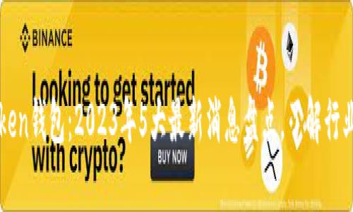 A Token钱包:2023年5大最新消息盘点,了解行业动态