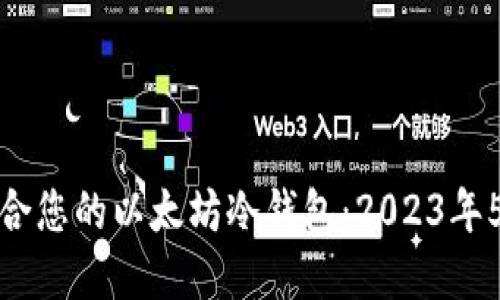 如何选择适合您的以太坊冷钱包：2023年5款最佳选择