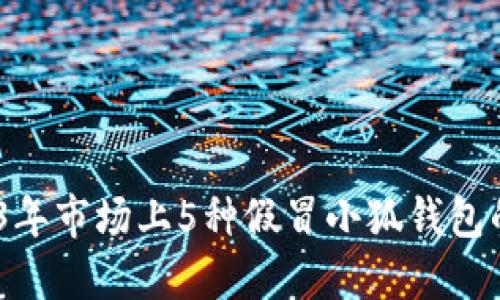 揭秘：2023年市场上5种假冒小狐钱包的识别技巧