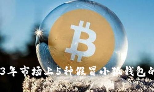 揭秘：2023年市场上5种假冒小狐钱包的识别技巧