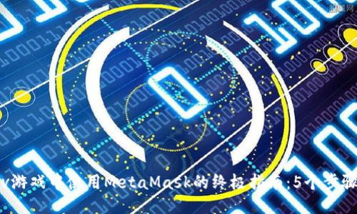 2023年Lv游戏中使用MetaMask的终极指南：5个步骤轻松入门
