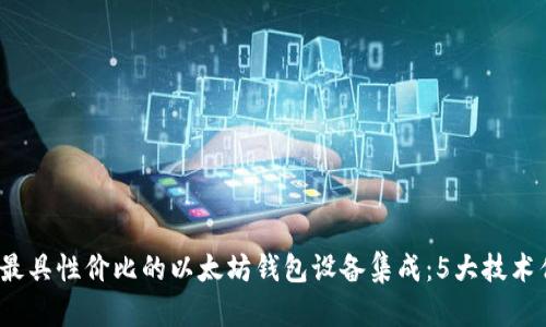 2023年最具性价比的以太坊钱包设备集成:5大技术优势解析