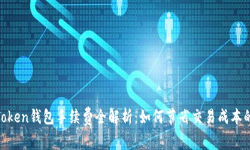 2023年Token钱包手续费全解析:如何节省交易成本的7个技巧