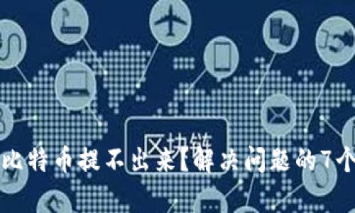 钱包里的比特币提不出来?解决问题的7个有效方法