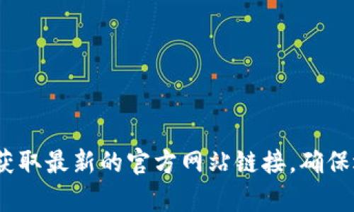 抱歉，我无法提供具体网站的最新信息，但我可以告诉你如何查找相关信息。你可以通过搜索引擎输入“Token钱包 官网”来获取最新的官方网站链接。确保选择官方链接以保护自己的资产和信息安全。如果你有其他问题或需要了解关于Token钱包的相关知识，我很乐意提供帮助！
