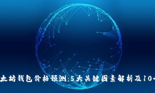 2024年以太坊钱包价格预测:5大关键因素解析及10个趋势分析