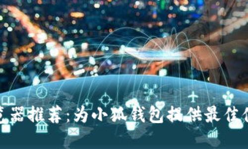 2023年最佳浏览器推荐：为小狐钱包提供最佳体验的5款浏览器