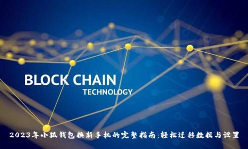 2023年小狐钱包换新手机的完整指南：轻松迁移数据与设置