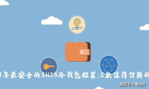 2023年最安全的SHIB冷钱包推荐：5款值得信赖的选择