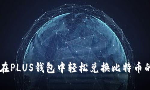 2023年:如何在PLUS钱包中轻松兑换比特币的5个简单步骤