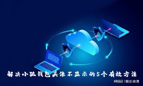 解决小狐钱包头像不显示的5个有效方法