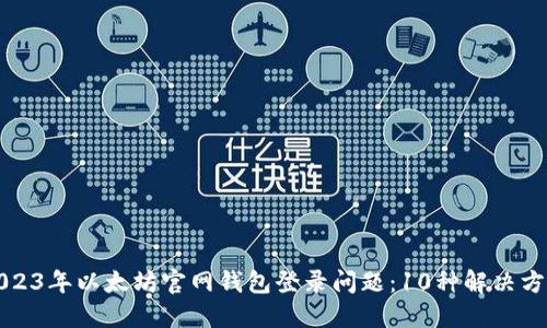 2023年以太坊官网钱包登录问题:10种解决方案