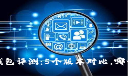 2023年小狐钱包评测:5个版本对比,哪一个最适合你?