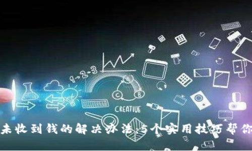小狐钱包未收到钱的解决办法:5个实用技巧帮你找回资金