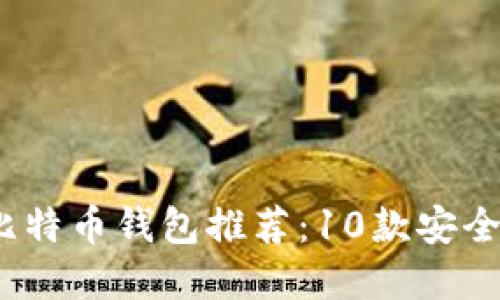 2023年最受欢迎的比特币钱包推荐：10款安全可靠的钱包位置详解