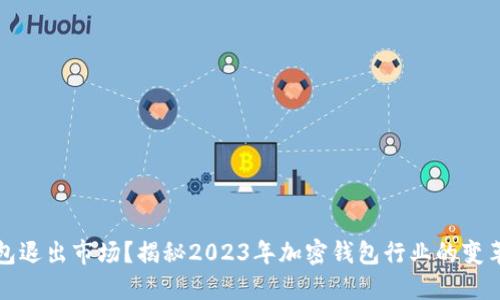 小狐钱包退出市场？揭秘2023年加密钱包行业的变革与挑战