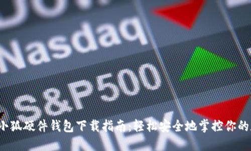 2023年小狐硬件钱包下载指南:轻松安全地掌控你的数字资产