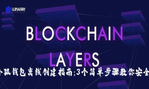 2023年小狐钱包离线创建指南:3个简单步骤教你安全生成钱包