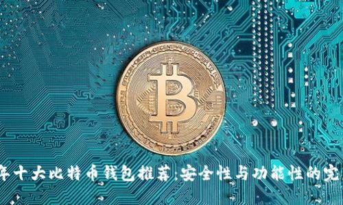 2023年十大比特币钱包推荐：安全性与功能性的完美结合