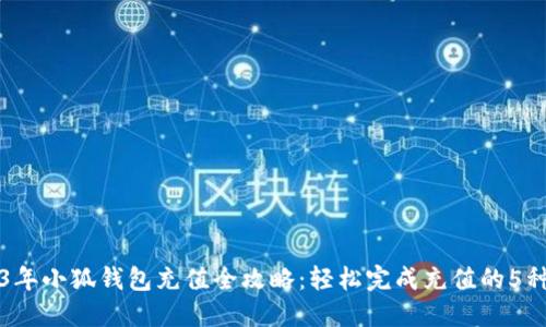 2023年小狐钱包充值全攻略：轻松完成充值的5种方法