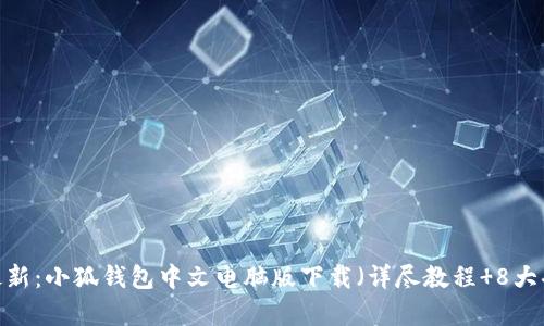 2023年最新:小狐钱包中文电脑版下载(详尽教程 8大功能解析)